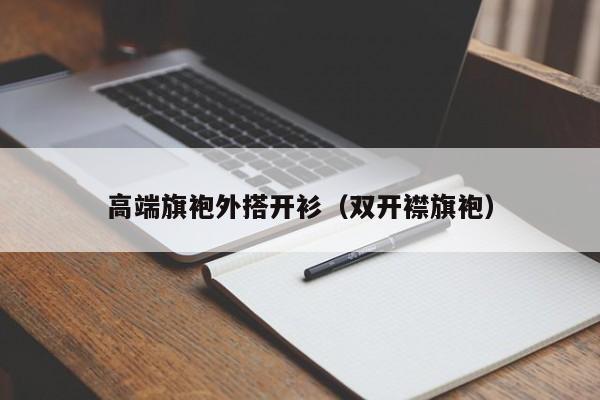 高端旗袍外搭开衫（双开襟旗袍）