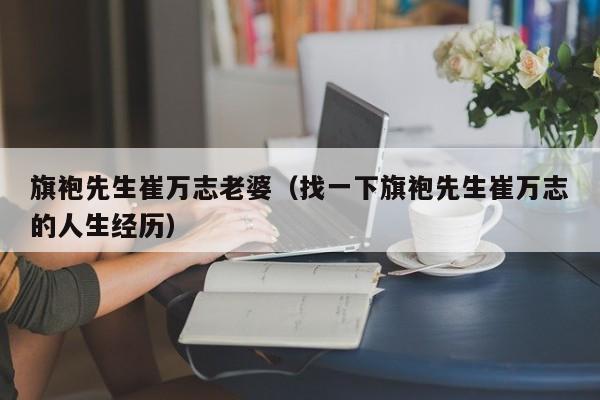 旗袍先生崔万志老婆（找一下旗袍先生崔万志的人生经历）