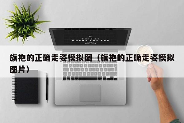 旗袍的正确走姿模拟图（旗袍的正确走姿模拟图片）