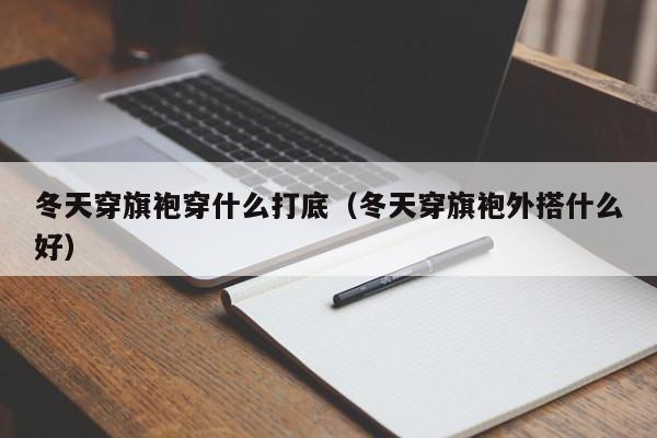 冬天穿旗袍穿什么打底（冬天穿旗袍外搭什么好）