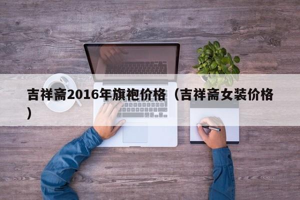 吉祥斋2016年旗袍价格（吉祥斋女装价格）