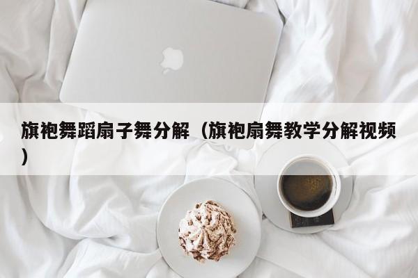 旗袍舞蹈扇子舞分解（旗袍扇舞教学分解视频）