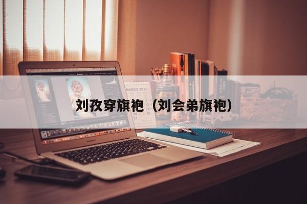 刘孜穿旗袍（刘会弟旗袍）