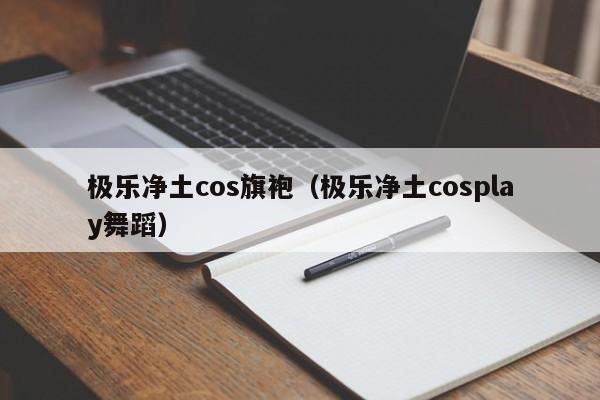 极乐净土cos旗袍（极乐净土cosplay舞蹈）