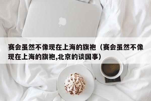 赛会虽然不像现在上海的旗袍（赛会虽然不像现在上海的旗袍,北京的谈国事）