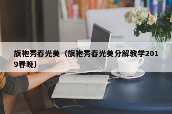 旗袍秀春光美（旗袍秀春光美分解教学2019春晚）