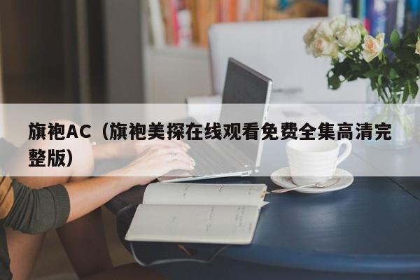 旗袍AC（旗袍美探在线观看免费全集高清完整版）