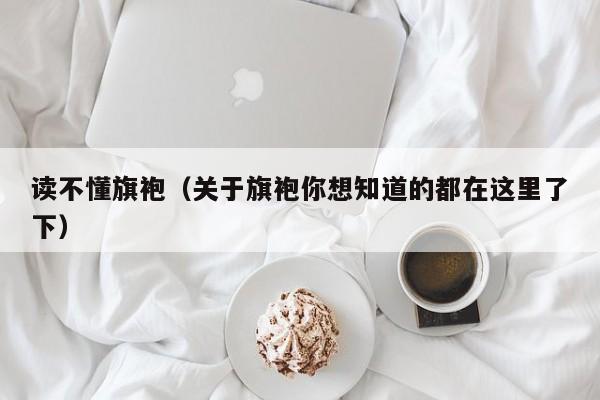 读不懂旗袍（关于旗袍你想知道的都在这里了下）