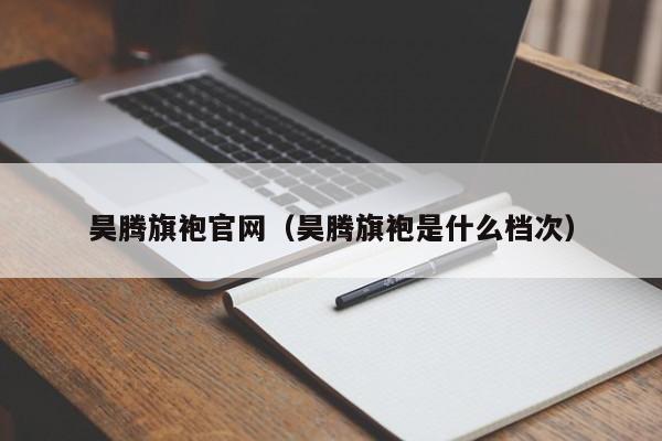 昊腾旗袍官网（昊腾旗袍是什么档次）