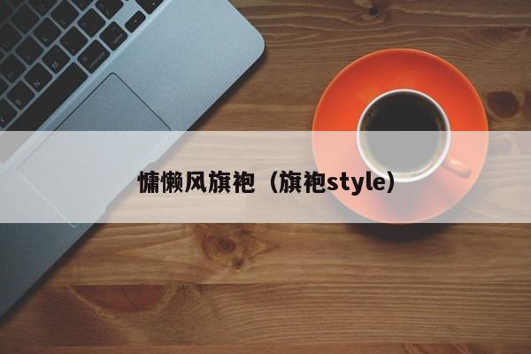 慵懒风旗袍（旗袍style）