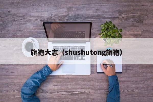 旗袍大志（shushutong旗袍）