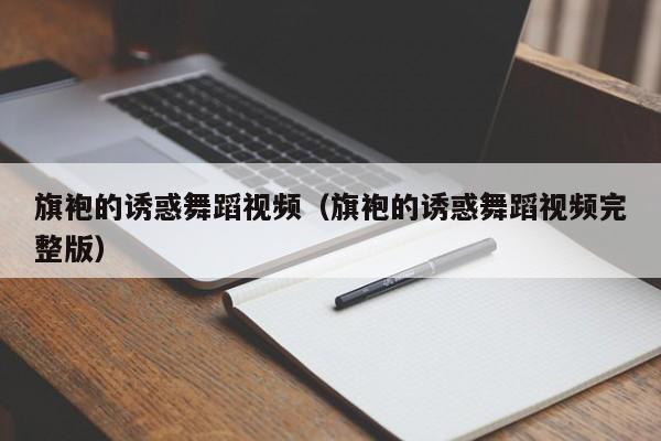 旗袍的诱惑舞蹈视频（旗袍的诱惑舞蹈视频完整版）