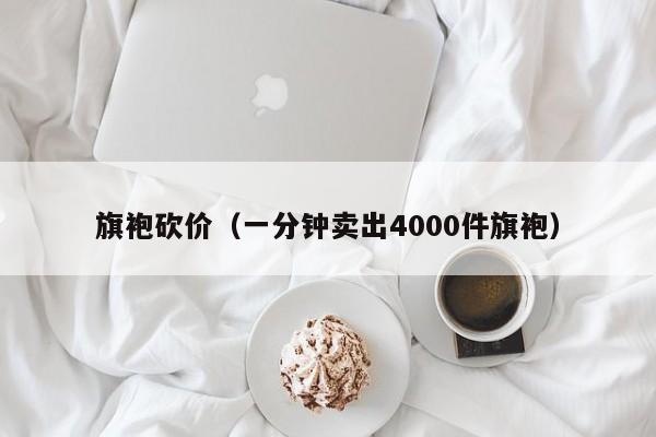 旗袍砍价（一分钟卖出4000件旗袍）