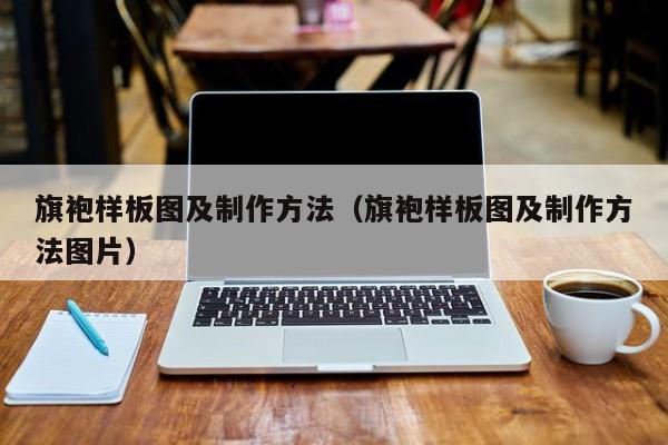 旗袍样板图及制作方法（旗袍样板图及制作方法图片）