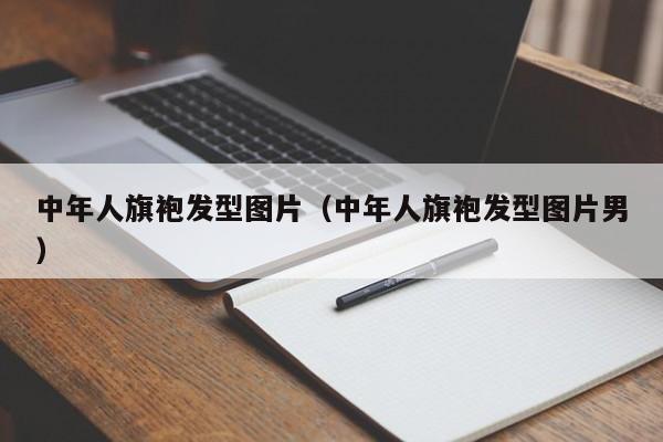 中年人旗袍发型图片（中年人旗袍发型图片男）