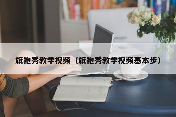 旗袍秀教学视频（旗袍秀教学视频基本步）