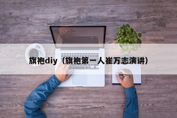 旗袍diy（旗袍第一人崔万志演讲）