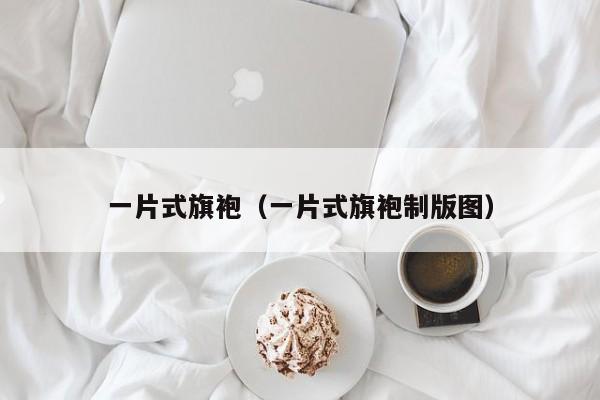 一片式旗袍（一片式旗袍制版图）