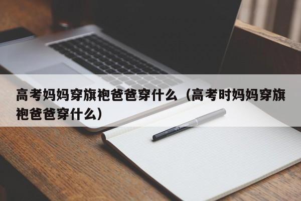 高考妈妈穿旗袍爸爸穿什么（高考时妈妈穿旗袍爸爸穿什么）