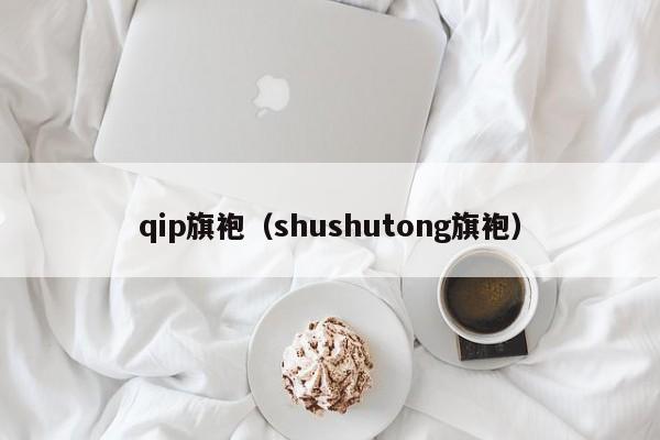 qip旗袍（shushutong旗袍）