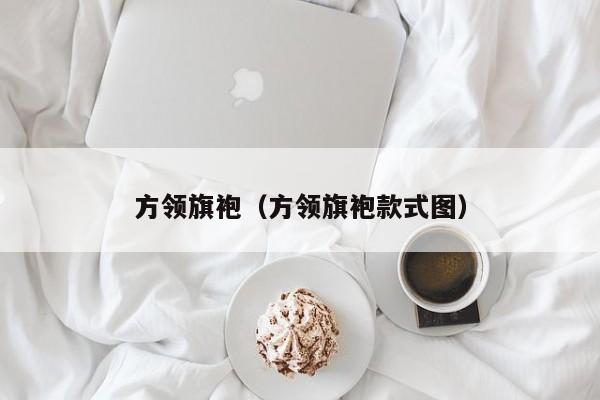 方领旗袍（方领旗袍款式图）