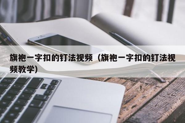 旗袍一字扣的钉法视频（旗袍一字扣的钉法视频教学）