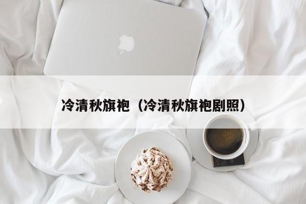 冷清秋旗袍（冷清秋旗袍剧照）