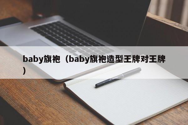 baby旗袍（baby旗袍造型王牌对王牌）