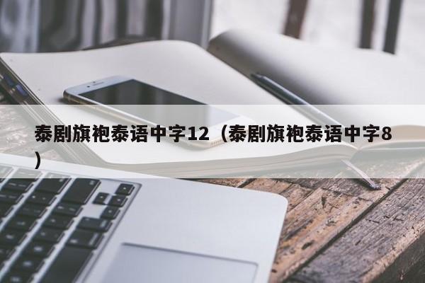 泰剧旗袍泰语中字12（泰剧旗袍泰语中字8）