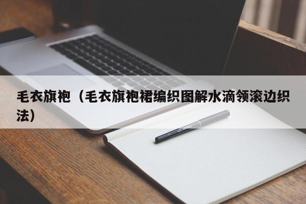 毛衣旗袍（毛衣旗袍裙编织图解水滴领滚边织法）