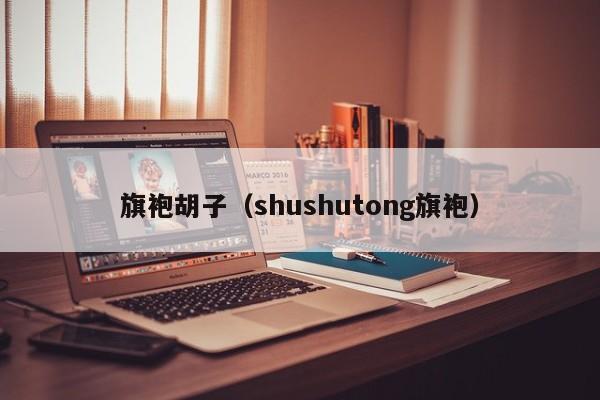 旗袍胡子（shushutong旗袍）