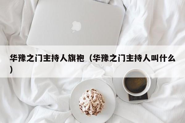 华豫之门主持人旗袍（华豫之门主持人叫什么）