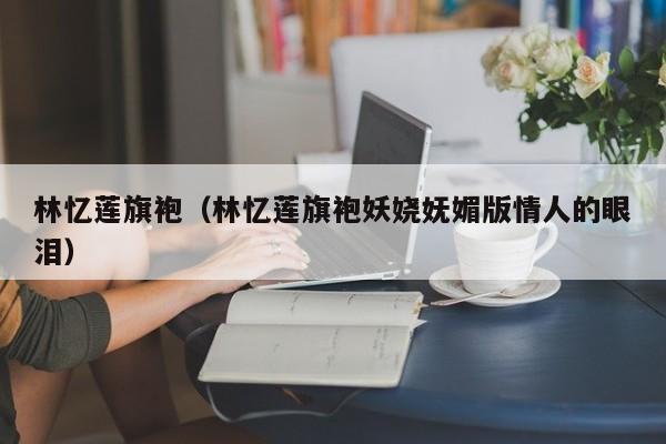 林忆莲旗袍（林忆莲旗袍妖娆妩媚版情人的眼泪）