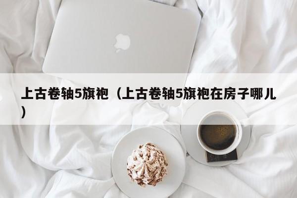 上古卷轴5旗袍（上古卷轴5旗袍在房子哪儿）