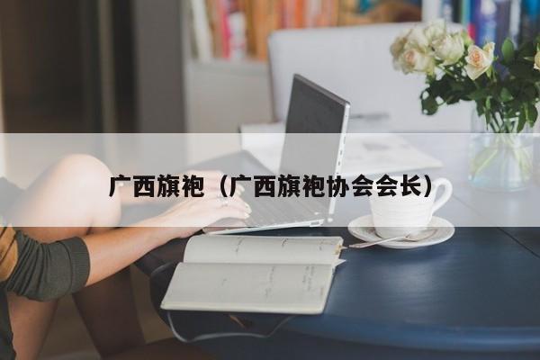 广西旗袍（广西旗袍协会会长）