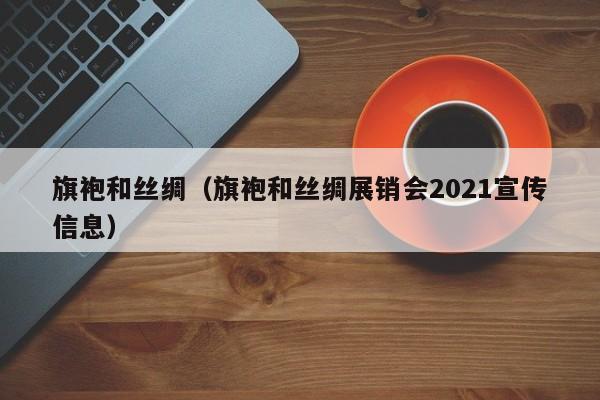 旗袍和丝绸（旗袍和丝绸展销会2021宣传信息）