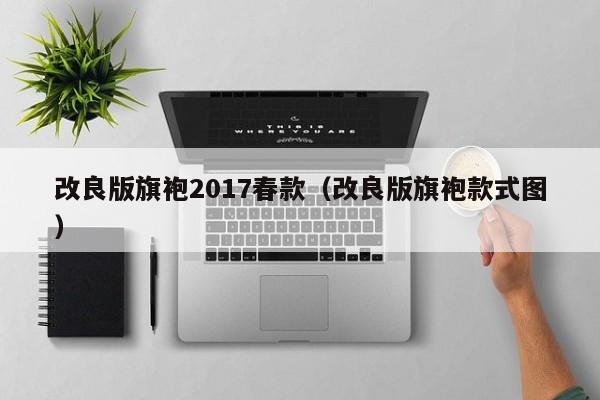 改良版旗袍2017春款（改良版旗袍款式图）