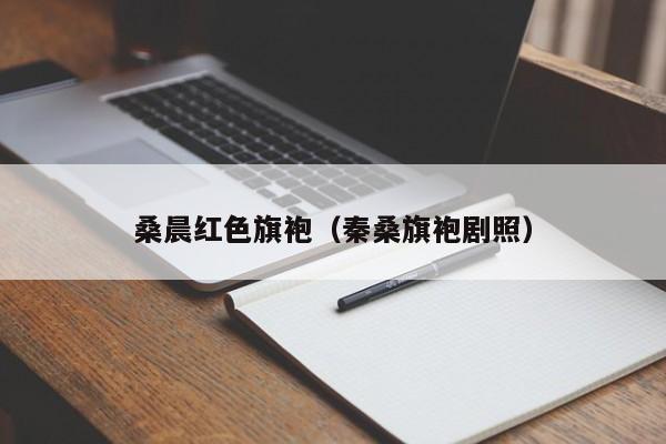 桑晨红色旗袍（秦桑旗袍剧照）