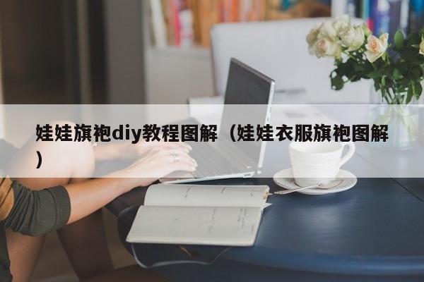 娃娃旗袍diy教程图解（娃娃衣服旗袍图解）