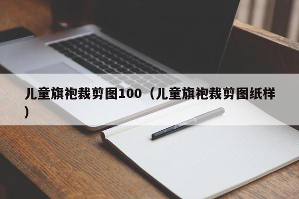 儿童旗袍裁剪图100（儿童旗袍裁剪图纸样）