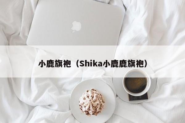 小鹿旗袍（Shika小鹿鹿旗袍）