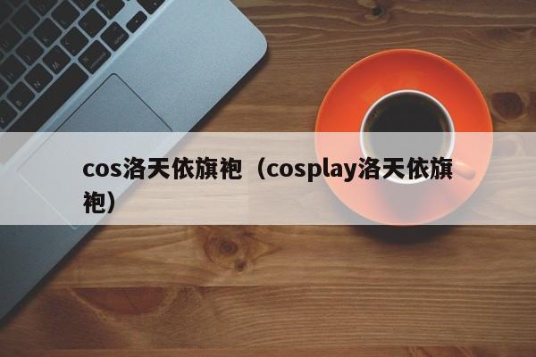 cos洛天依旗袍（cosplay洛天依旗袍）