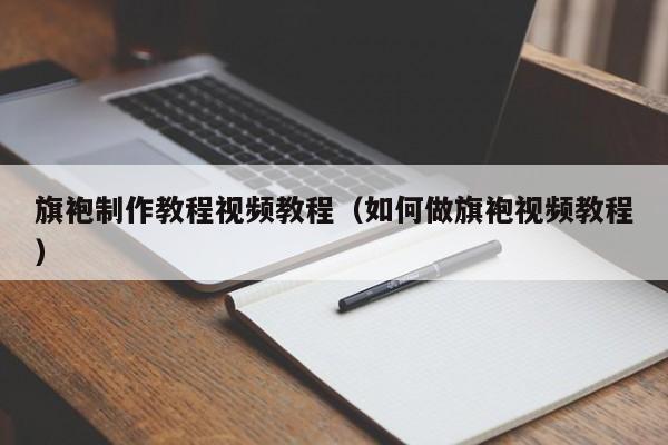 旗袍制作教程视频教程（如何做旗袍视频教程）