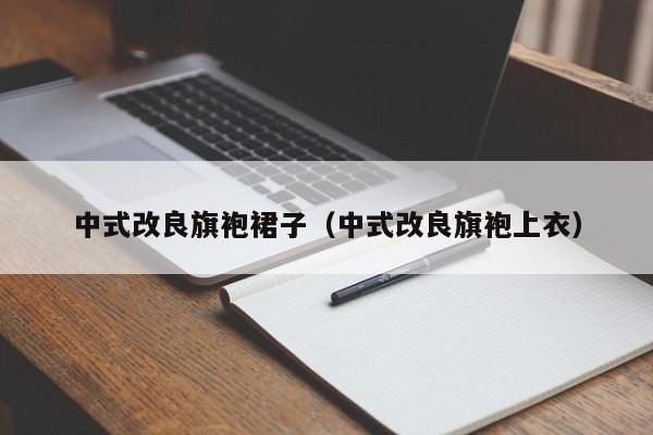 中式改良旗袍裙子（中式改良旗袍上衣）