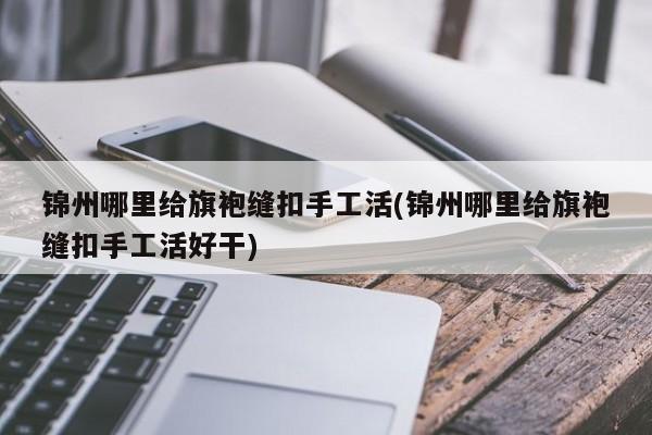 锦州哪里给旗袍缝扣手工活(锦州哪里给旗袍缝扣手工活好干)