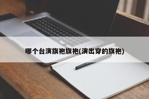 哪个台演旗袍旗袍(演出穿的旗袍)