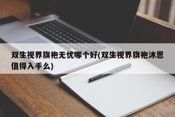 双生视界旗袍无忧哪个好(双生视界旗袍沐恩值得入手么)