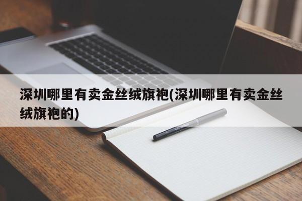 深圳哪里有卖金丝绒旗袍(深圳哪里有卖金丝绒旗袍的)