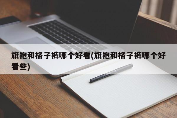 旗袍和格子裤哪个好看(旗袍和格子裤哪个好看些)