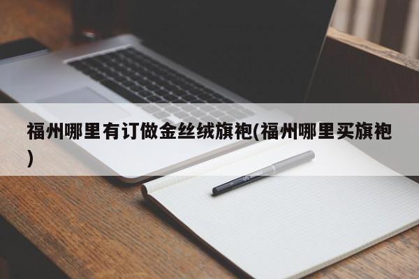 福州哪里有订做金丝绒旗袍(福州哪里买旗袍)